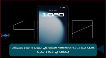 واجهة جديدة.. Nothing OS 4.0 المبنية على أندرويد 16 تقدم تحسينات ملحوظة في الأداء والتجربة